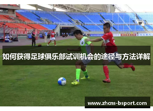 如何获得足球俱乐部试训机会的途径与方法详解 如何获得足球俱乐部试训机会的途径与方法详解