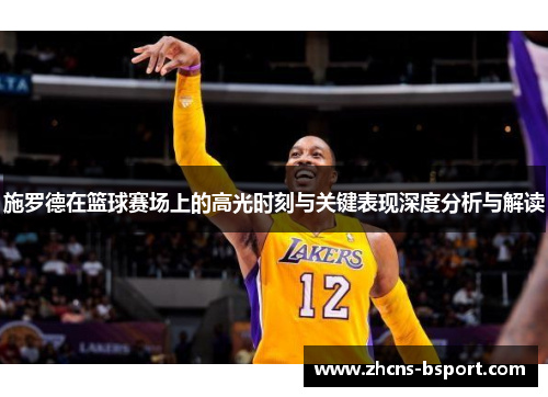 施罗德在篮球赛场上的高光时刻与关键表现深度分析与解读