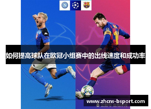 如何提高球队在欧冠小组赛中的出线速度和成功率 如何提高球队在欧冠小组赛中的出线速度和成功率