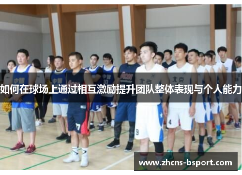 如何在球场上通过相互激励提升团队整体表现与个人能力