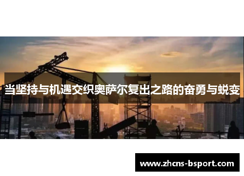 当坚持与机遇交织奥萨尔复出之路的奋勇与蜕变 当坚持与机遇交织奥萨尔复出之路的奋勇与蜕变