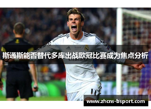 斯通斯能否替代多库出战欧冠比赛成为焦点分析