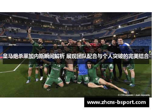 皇马绝杀莱加内斯瞬间解析 展现团队配合与个人突破的完美结合 皇马绝杀莱加内斯瞬间解析 展现团队配合与个人突破的完美结合
