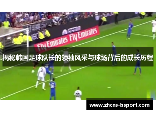 揭秘韩国足球队长的领袖风采与球场背后的成长历程
