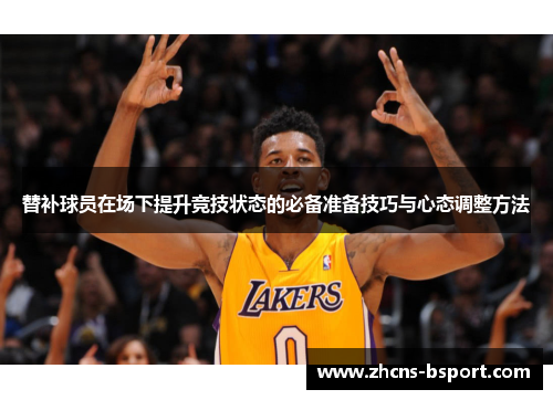 替补球员在场下提升竞技状态的必备准备技巧与心态调整方法