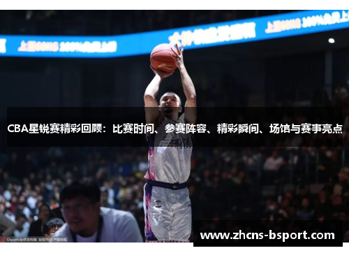 CBA星锐赛精彩回顾：比赛时间、参赛阵容、精彩瞬间、场馆与赛事亮点