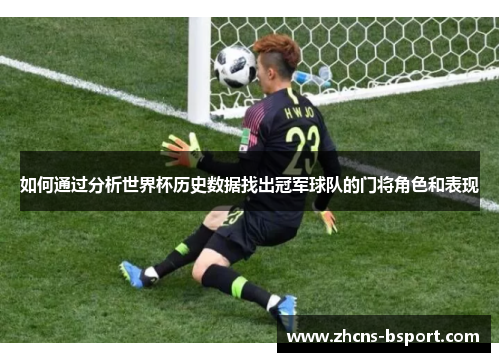 如何通过分析世界杯历史数据找出冠军球队的门将角色和表现