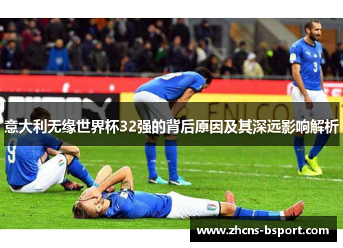 意大利无缘世界杯32强的背后原因及其深远影响解析 意大利无缘世界杯32强的背后原因及其深远影响解析