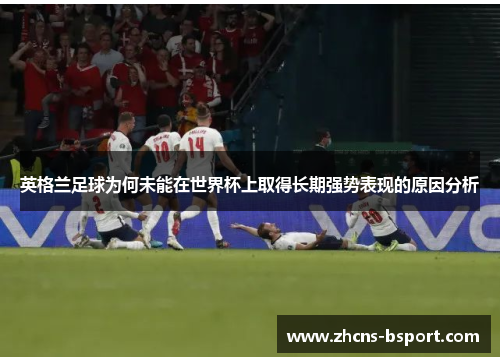 英格兰足球为何未能在世界杯上取得长期强势表现的原因分析