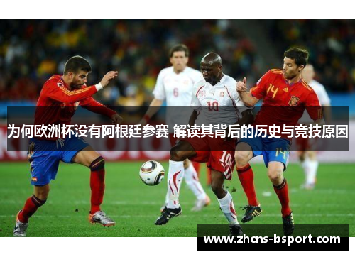 为何欧洲杯没有阿根廷参赛 解读其背后的历史与竞技原因