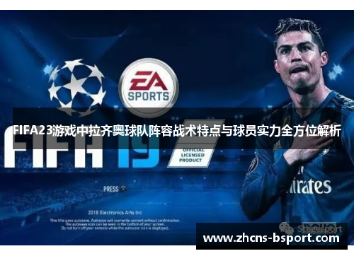 FIFA23游戏中拉齐奥球队阵容战术特点与球员实力全方位解析 FIFA23游戏中拉齐奥球队阵容战术特点与球员实力全方位解析