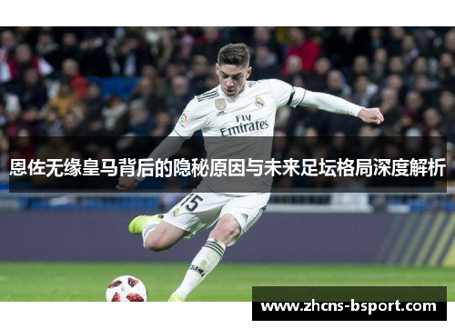 恩佐无缘皇马背后的隐秘原因与未来足坛格局深度解析