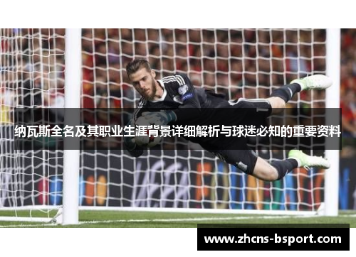 纳瓦斯全名及其职业生涯背景详细解析与球迷必知的重要资料