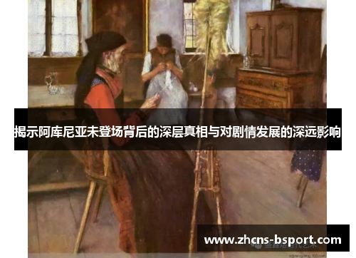 揭示阿库尼亚未登场背后的深层真相与对剧情发展的深远影响