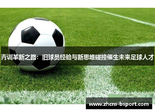 青训革新之路：旧球员经验与新思维碰撞催生未来足球人才