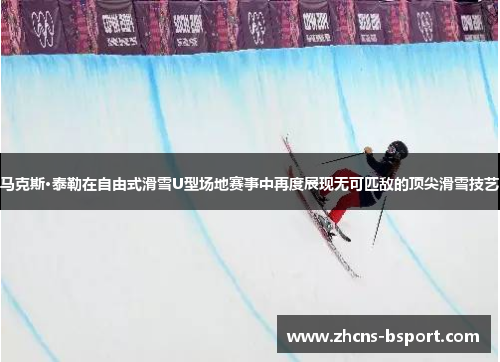 马克斯·泰勒在自由式滑雪U型场地赛事中再度展现无可匹敌的顶尖滑雪技艺