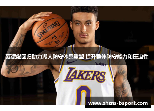 范德彪回归助力湖人防守体系重塑 提升整体防守能力和压迫性