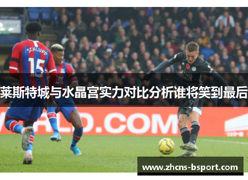 莱斯特城与水晶宫实力对比分析谁将笑到最后