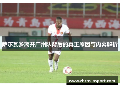 萨尔瓦多离开广州队背后的真正原因与内幕解析