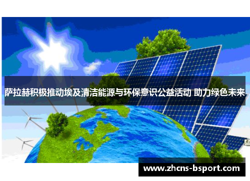 萨拉赫积极推动埃及清洁能源与环保意识公益活动 助力绿色未来