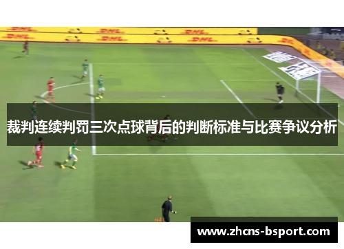 裁判连续判罚三次点球背后的判断标准与比赛争议分析 裁判连续判罚三次点球背后的判断标准与比赛争议分析