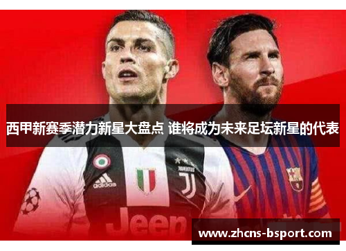 西甲新赛季潜力新星大盘点 谁将成为未来足坛新星的代表