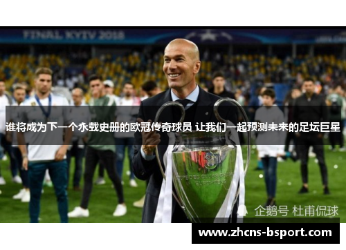 谁将成为下一个永载史册的欧冠传奇球员 让我们一起预测未来的足坛巨星 谁将成为下一个永载史册的欧冠传奇球员 让我们一起预测未来的足坛巨星