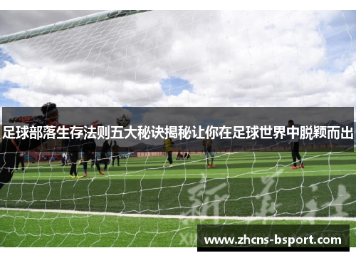 足球部落生存法则五大秘诀揭秘让你在足球世界中脱颖而出