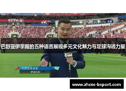 巴舒亚伊掌握的五种语言展现多元文化魅力与足球沟通力量