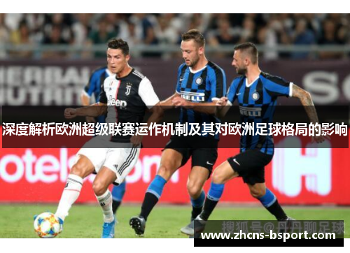 深度解析欧洲超级联赛运作机制及其对欧洲足球格局的影响