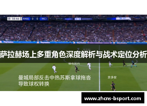 萨拉赫场上多重角色深度解析与战术定位分析