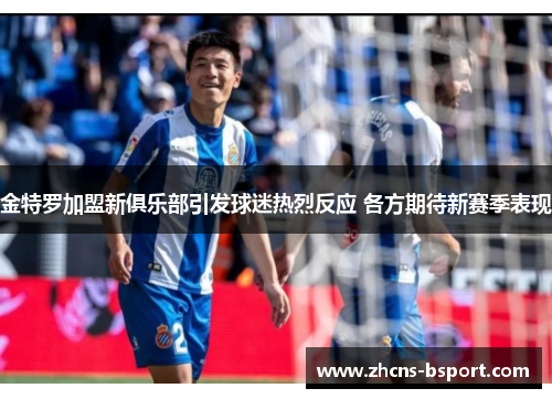 金特罗加盟新俱乐部引发球迷热烈反应 各方期待新赛季表现
