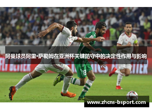 阿曼球员阿里·萨勒姆在亚洲杯关键防守中的决定性作用与影响