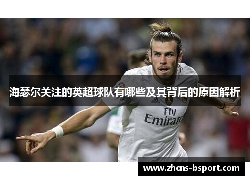 海瑟尔关注的英超球队有哪些及其背后的原因解析