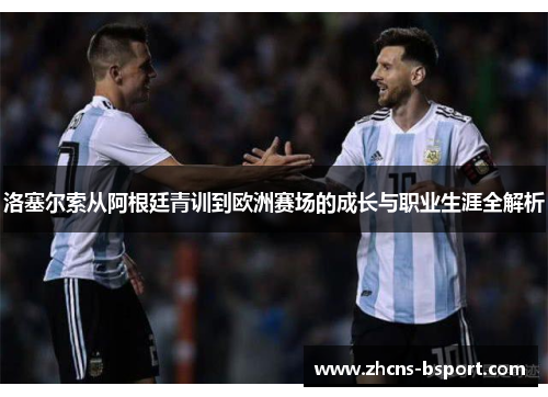 洛塞尔索从阿根廷青训到欧洲赛场的成长与职业生涯全解析