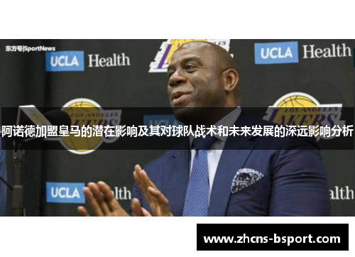 阿诺德加盟皇马的潜在影响及其对球队战术和未来发展的深远影响分析