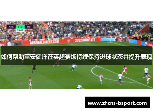 如何帮助富安健洋在英超赛场持续保持进球状态并提升表现