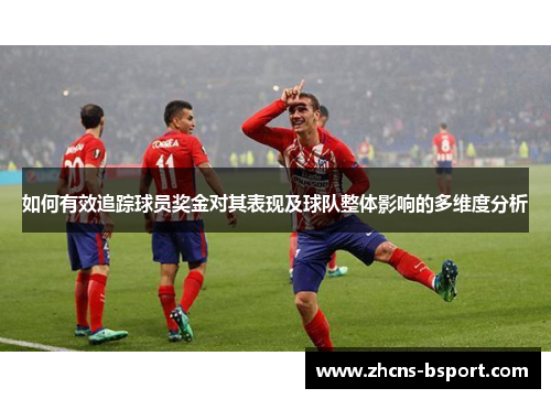 如何有效追踪球员奖金对其表现及球队整体影响的多维度分析