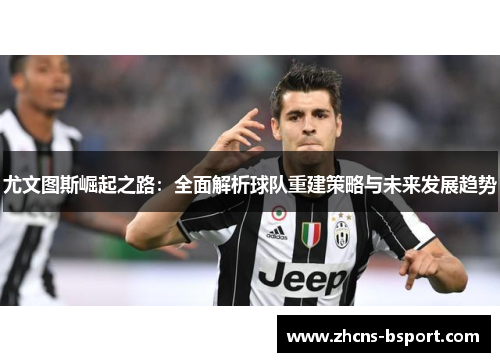 尤文图斯崛起之路：全面解析球队重建策略与未来发展趋势